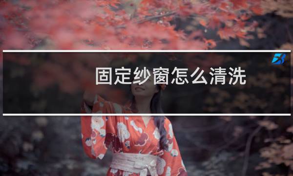 固定纱窗怎么清洗 - 不可卸纱窗清洗的妙招