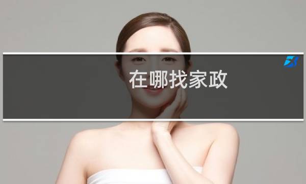 在哪找家政 - 请问哪里可以找家政