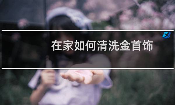 在家如何清洗金首饰 - 如何在家清洗黄金首饰