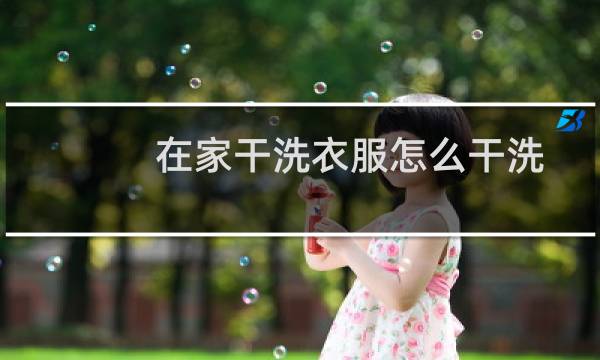 在家干洗衣服怎么干洗 - 只能干洗的衣服怎么在家洗