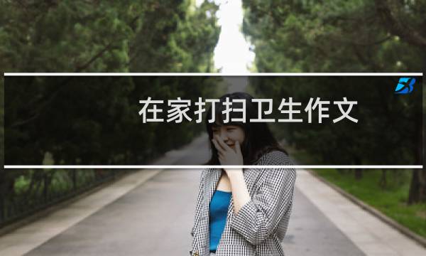 在家打扫卫生作文 - 暑假在家打扫卫生作文