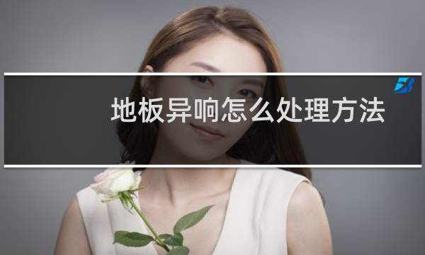 地板异响怎么处理方法 - 实木地板咯吱咯吱响解决妙招