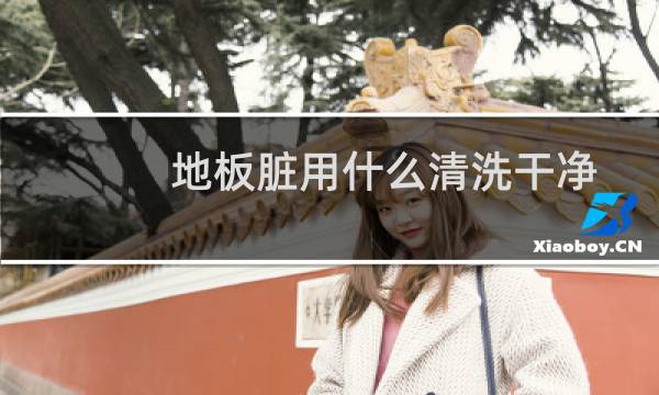 地板脏用什么清洗干净 - 木地板太脏了怎样清洗更容易