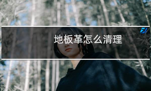 地板革怎么清理 - 旧地板革怎么撕掉