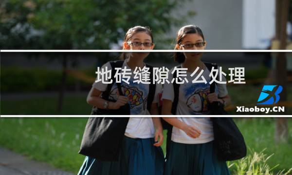 地砖缝隙怎么处理 - 地砖缝隙不均匀怎么处理