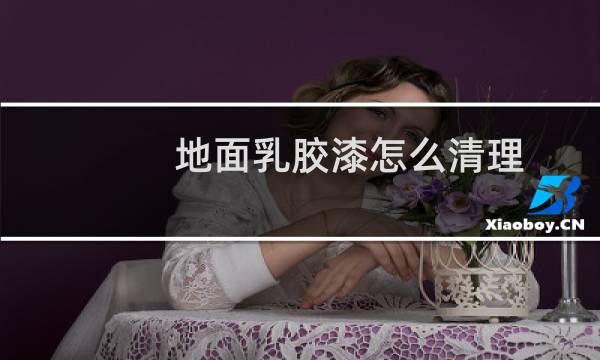 地面乳胶漆怎么清理 - 水泥地上的干乳胶漆如何清理
