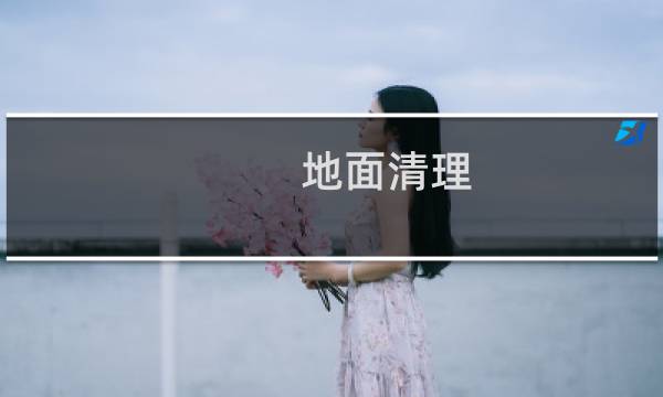 地面清理 - 保洁怎么快速清理地面