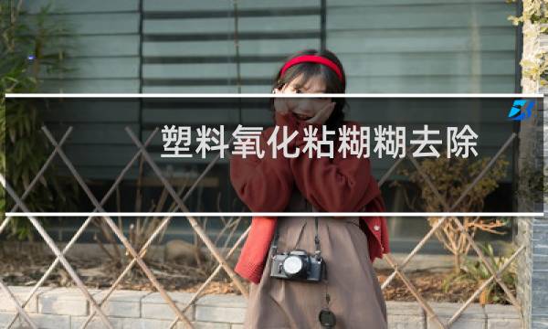 塑料氧化粘糊糊去除 - 磨砂塑料表面发粘怎么处理