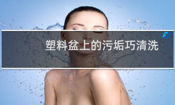 塑料盆上的污垢巧清洗 - 塑料盆顽固的水垢怎么去除