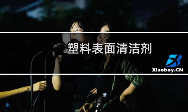 塑料表面清洁剂 - 塑料表面清洁剂有哪些