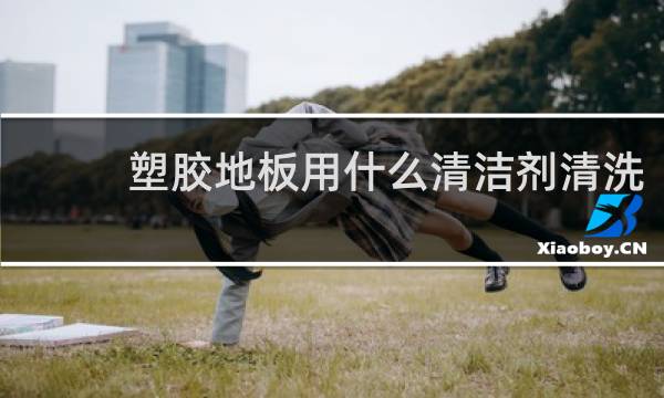 塑胶地板用什么清洁剂清洗 - 塑胶地板清洁窍门