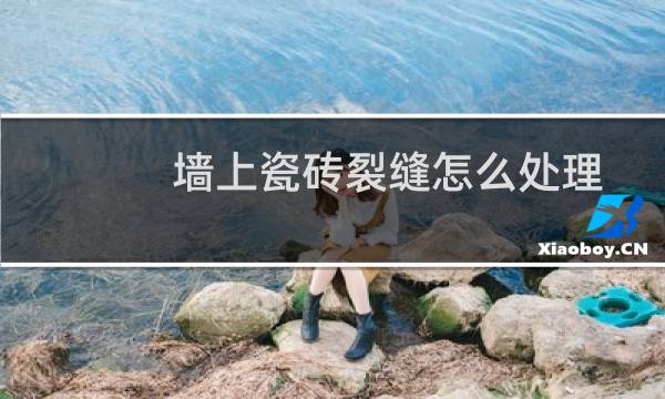 墙上瓷砖裂缝怎么处理 - 墙体与瓷砖之间裂缝如何处理