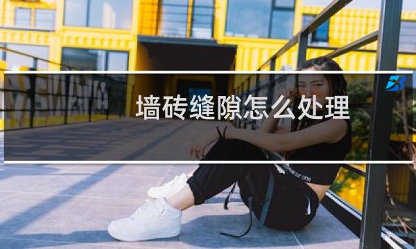 墙砖缝隙怎么处理 - 瓷砖缝隙一般多少