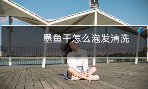 墨鱼干怎么泡发清洗 - 章鱼干泡发清洗方法