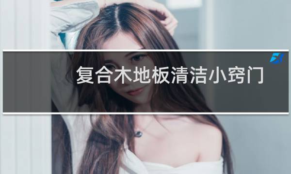 复合木地板清洁小窍门 - 复合地板怎么清洁