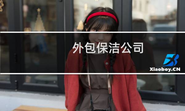 外包保洁公司 - 外包保洁公司电话