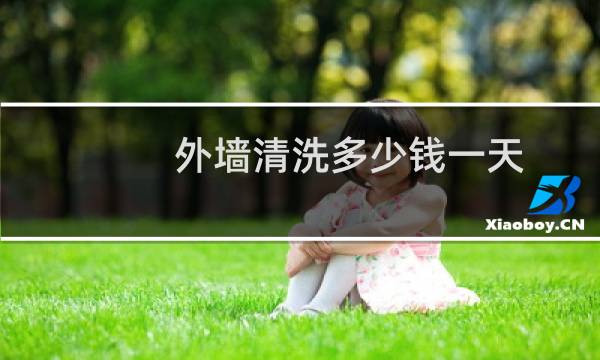 外墙清洗多少钱一天 - 别墅外墙清洗多少钱一平方