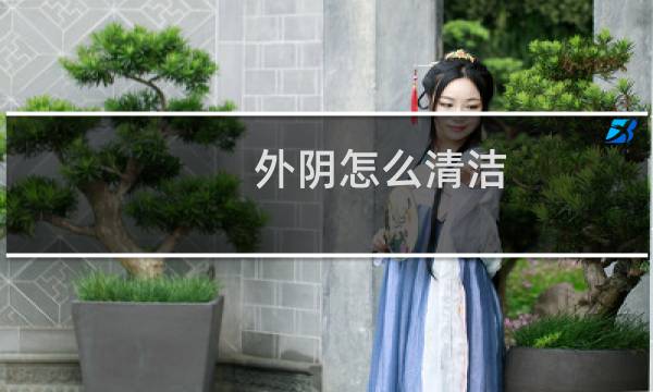 外阴怎么清洁 - 平时应该怎么清洗下面