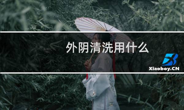 外阴清洗用什么 - 外阴用什么清洗比较好