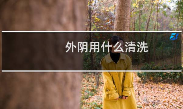 外阴用什么清洗 - 外阴用什么清洗比较好