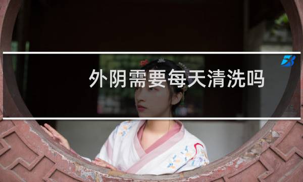 外阴需要每天清洗吗 - 每天用清水洗下面