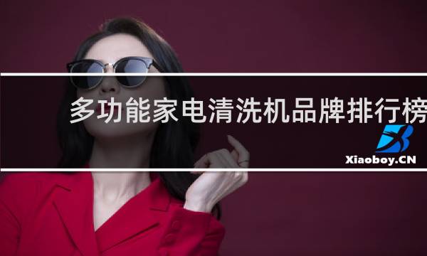 多功能家电清洗机品牌排行榜 - 家电清洗一体机品牌排行榜