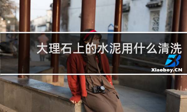 大理石上的水泥用什么清洗 - 大理石上面的水泥浆怎么除掉