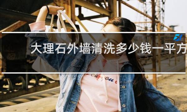 大理石外墙清洗多少钱一平方 - 外墙石材清洗多少钱一平方