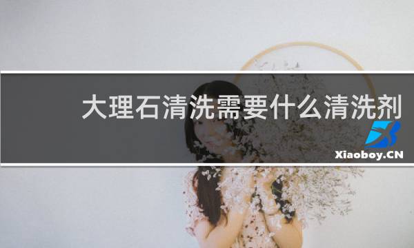 大理石清洗需要什么清洗剂 - 大理石平时怎么清洁