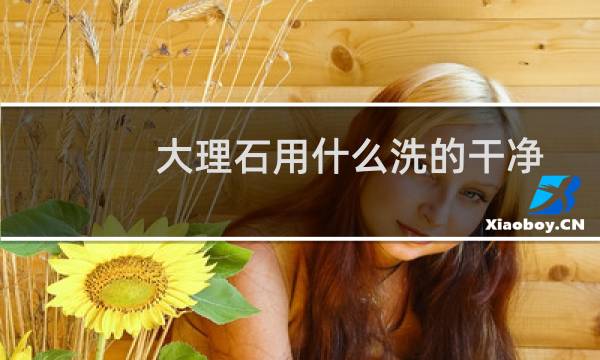 大理石用什么洗的干净 - 大理石用什么洗又亮又干净