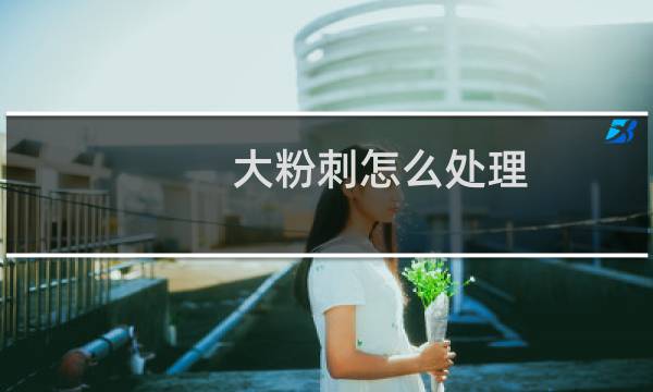 大粉刺怎么处理 - 特别深的粉刺怎么处理
