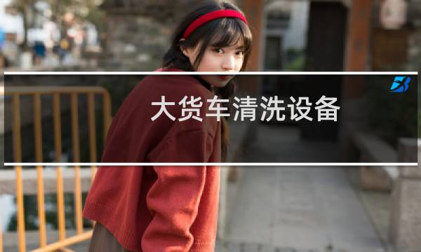 大货车清洗设备 - 大货车洗车费用多少钱