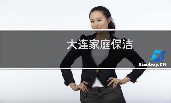 大连家庭保洁 - 大连家庭保洁 电话