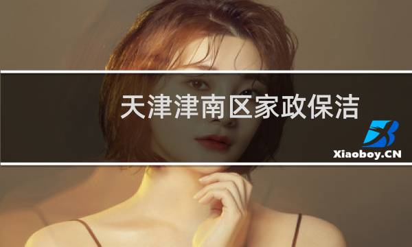 天津津南区家政保洁 - 天津津南区家政公司