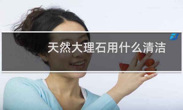 天然大理石用什么清洁 - 大理石咖喱汁怎么去除
