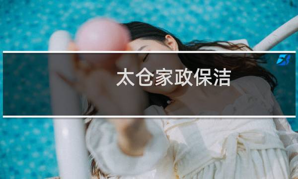 太仓家政保洁 - 太仓家政保洁电话