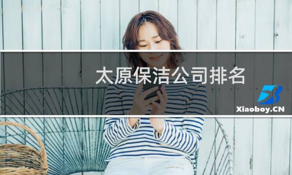 太原保洁公司排名 - 太原市保洁公司有哪些