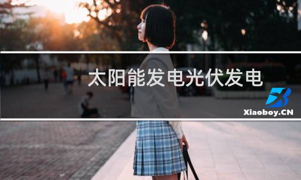 太阳能发电光伏发电 - 太阳能光伏发电的优势