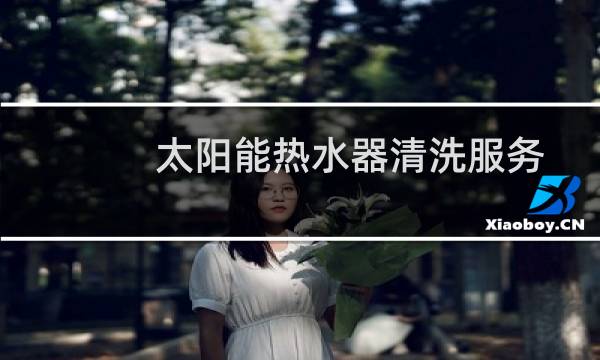 太阳能热水器清洗服务 - 专业清洗太阳能电话