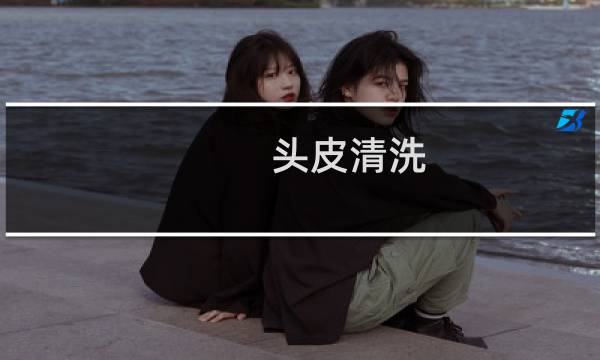 头皮清洗 - 头皮清洁是忽悠人的吗