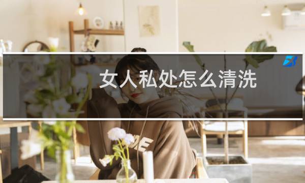 女人私处怎么清洗 - 如何清洗下身