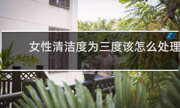 女性清洁度为三度该怎么处理 - 清洁度三度可以自愈吗