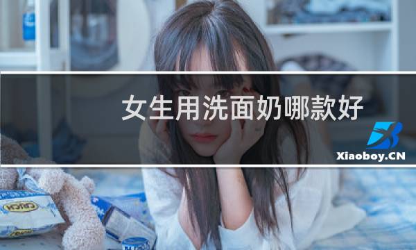 女生用洗面奶哪款好 - 口碑最好的女士洗面奶
