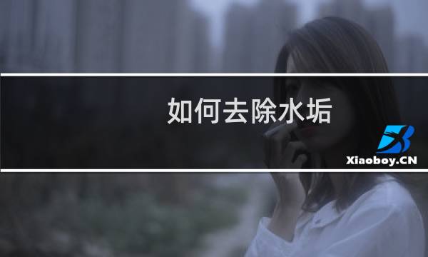 如何去除水垢 - 水垢太厚太硬怎么清除