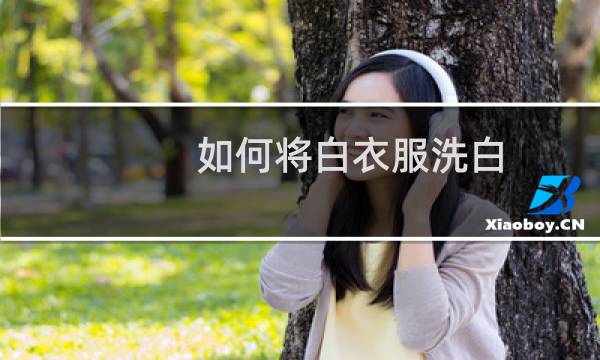 如何将白衣服洗白 - 白汗衫怎样洗白