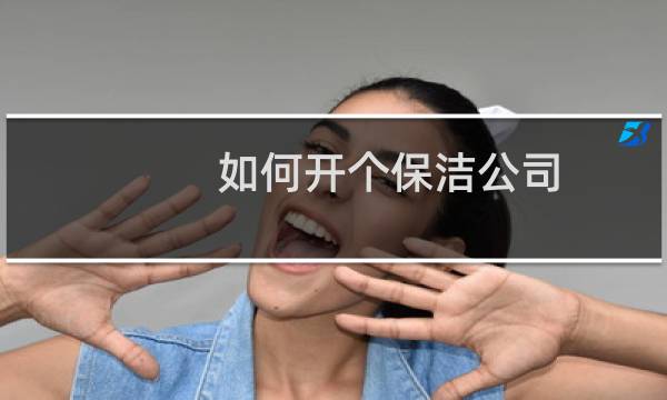 如何开个保洁公司 - 自己开保洁公司