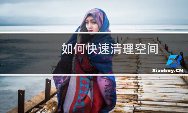 如何快速清理空间 - 怎么样才能最好的清理空间