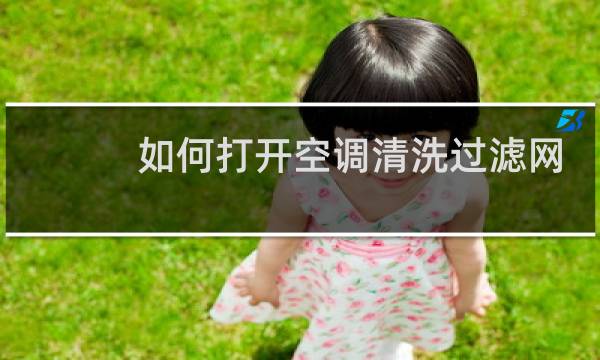 如何打开空调清洗过滤网 - 如何清洗空调过滤网