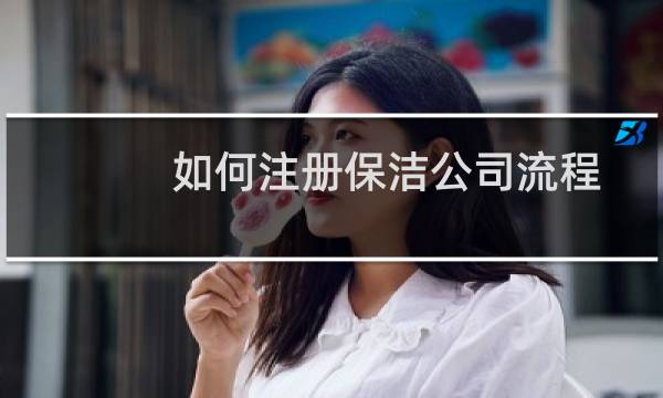 如何注册保洁公司流程 - 注册保洁公司怎么注册