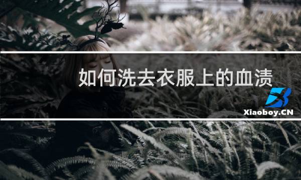 如何洗去衣服上的血渍 - 衣服上血渍久了怎么洗